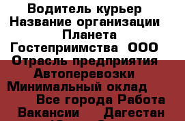 Водитель-курьер › Название организации ­ Планета Гостеприимства, ООО › Отрасль предприятия ­ Автоперевозки › Минимальный оклад ­ 35 000 - Все города Работа » Вакансии   . Дагестан респ.,Южно-Сухокумск г.